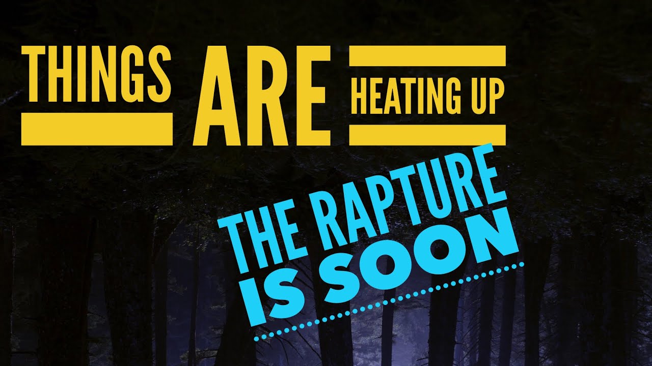 Things Are Heating Up. The Rapture is soon…