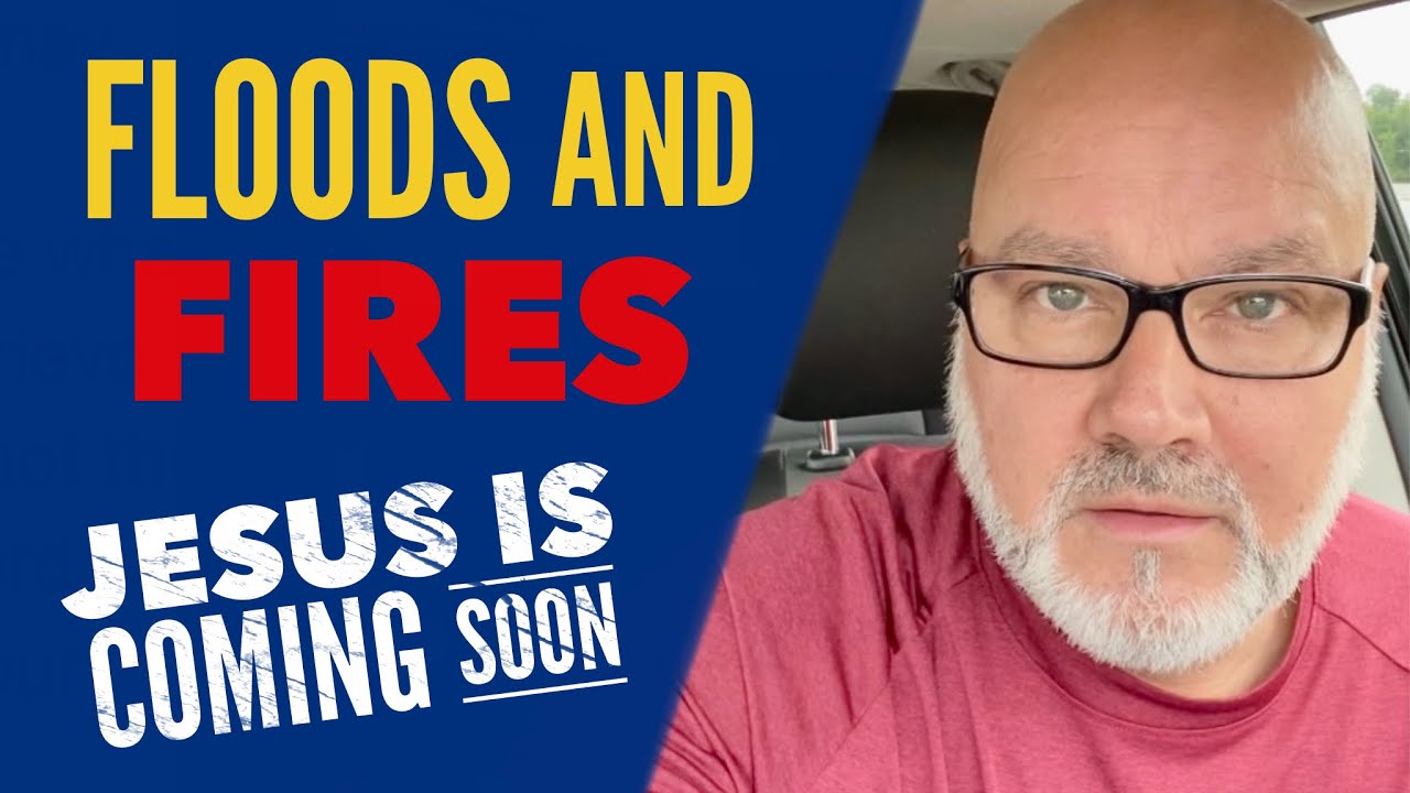 Floods & Fires. Jesus is Coming SOON! Watchman River – Tom Cote
