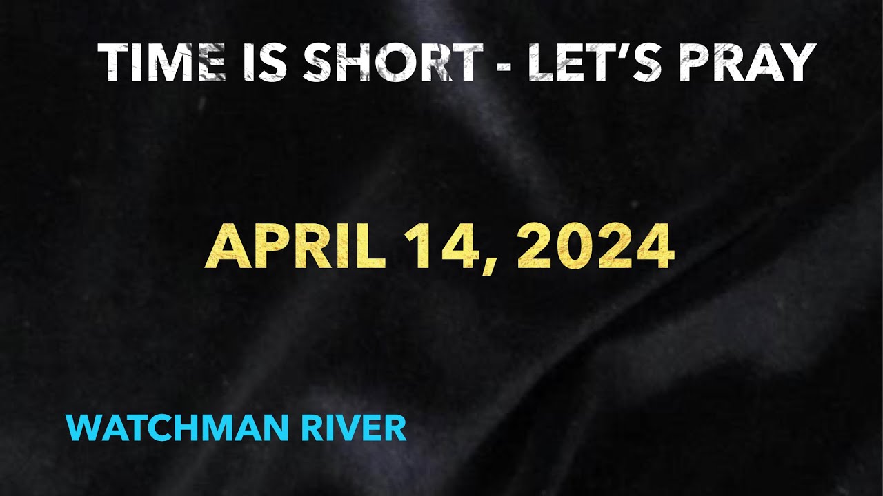 Time Is Short. Let’s Pray – April 14, 2024