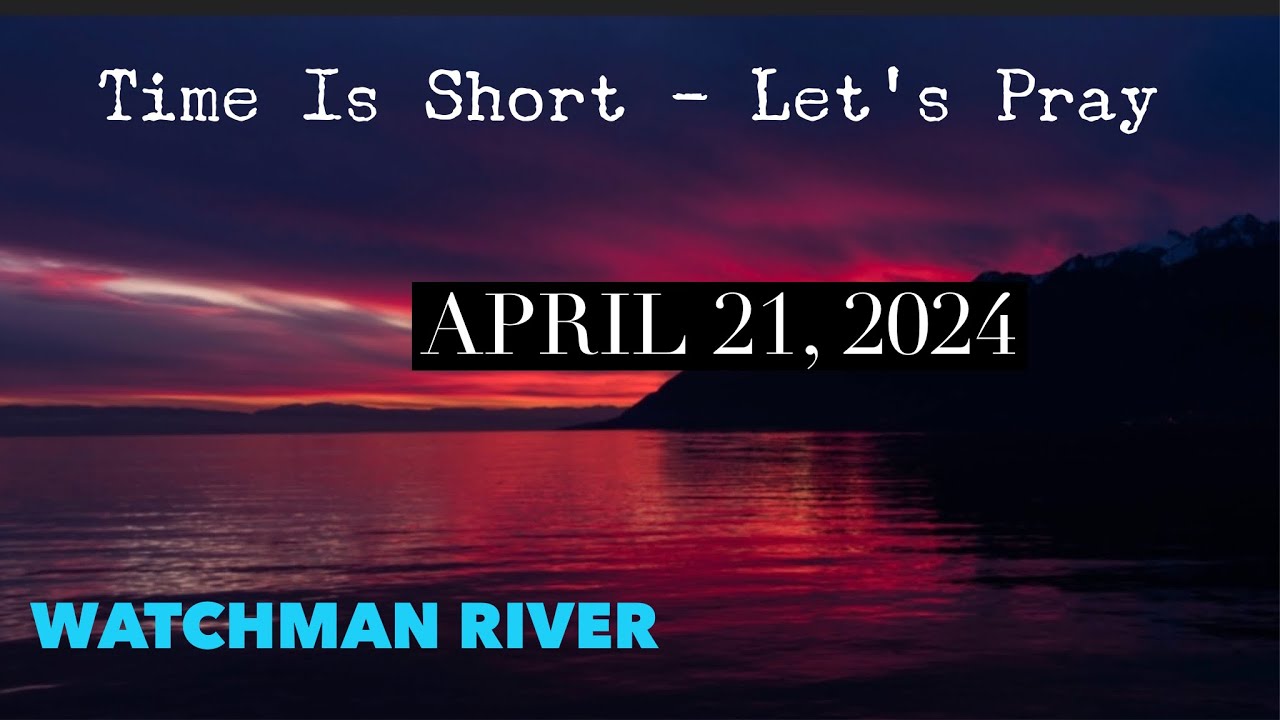 Time Is Short. Let’s Pray – April 21, 2024