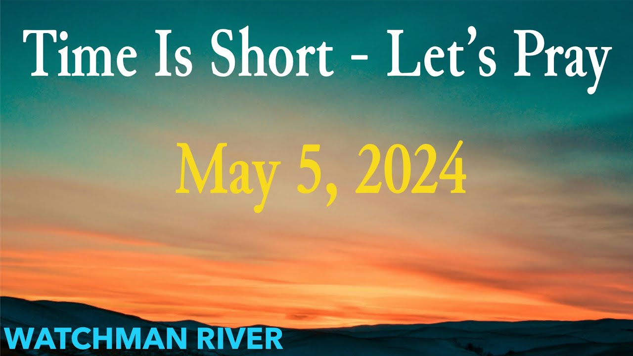 Time Is Short. Let’s Pray – May 5, 2024