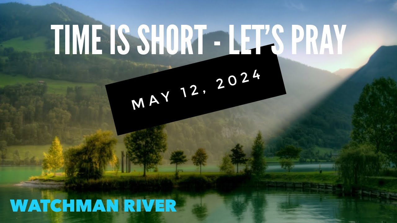 Time Is Short. Let’s Pray – May 12, 2024