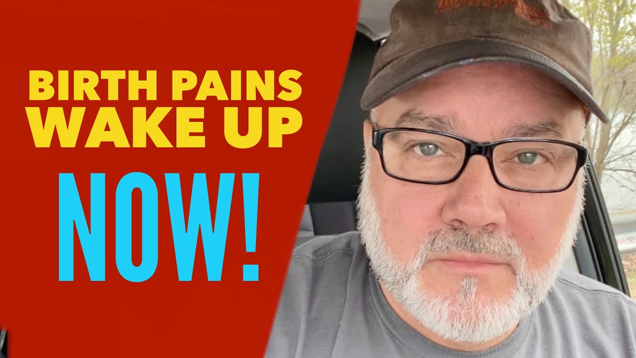 Birth Pains… Wake up NOW!