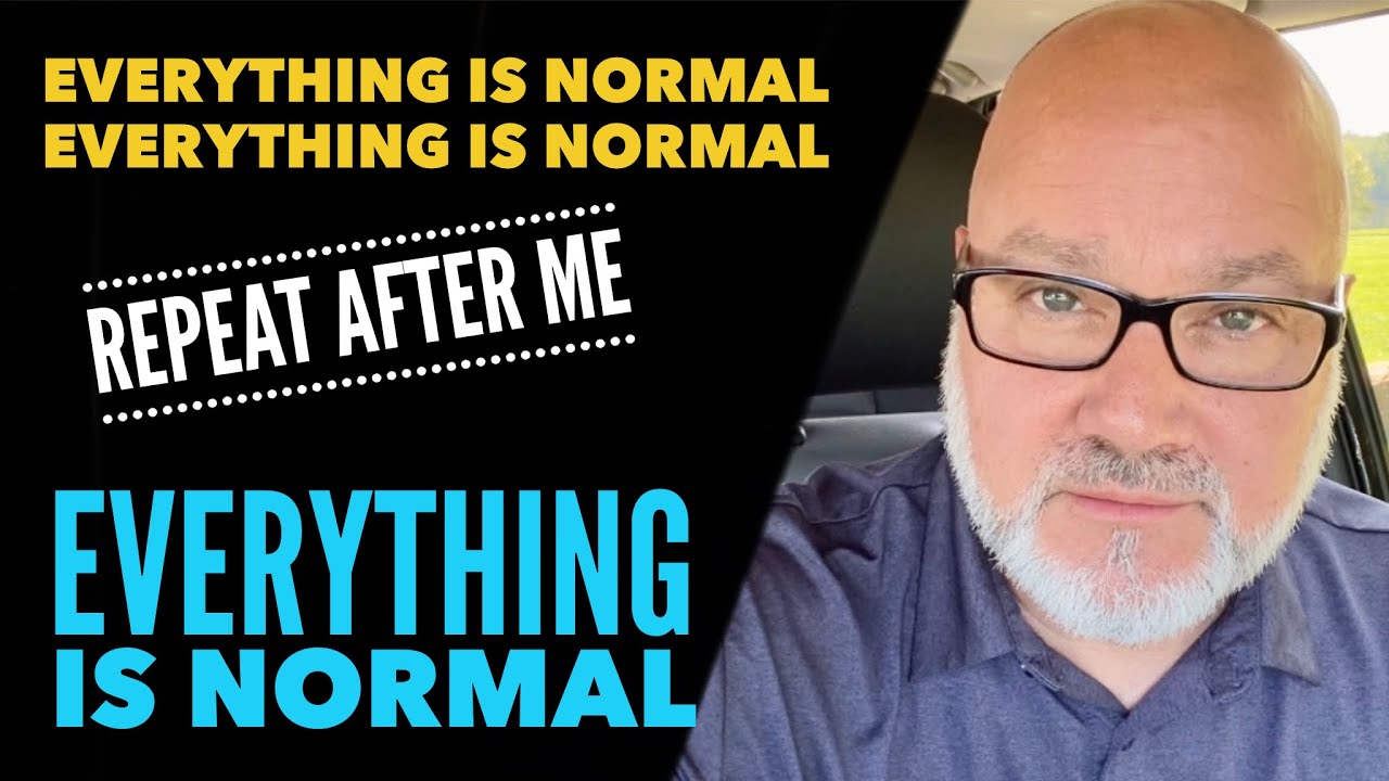 Repeat After Me…EVERYTHING Is Normal!