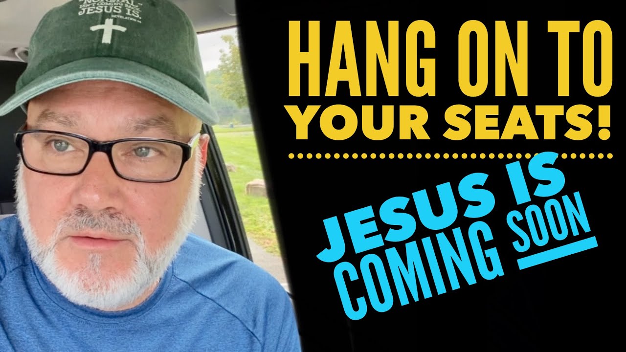 HANG ON To Your Seats!! Jesus is Coming Soon!