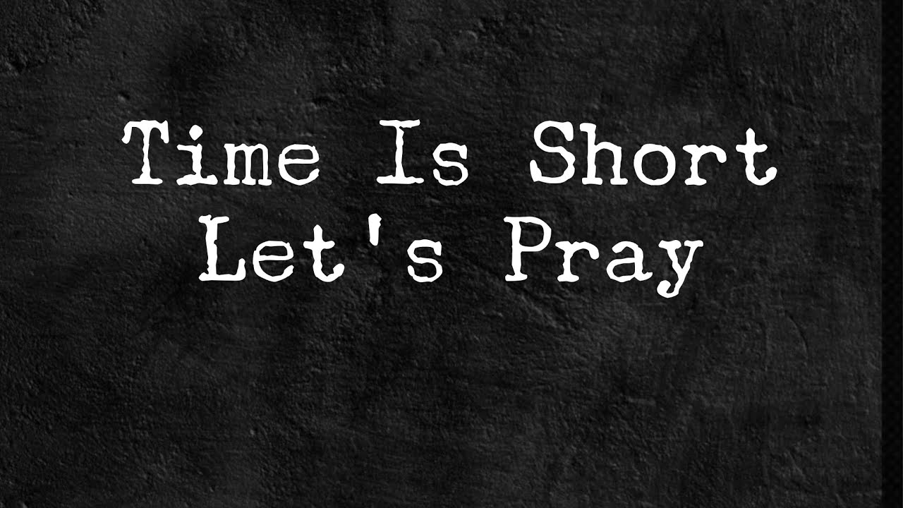 Time Is Short. Let’s Pray – Feb 4, 2024