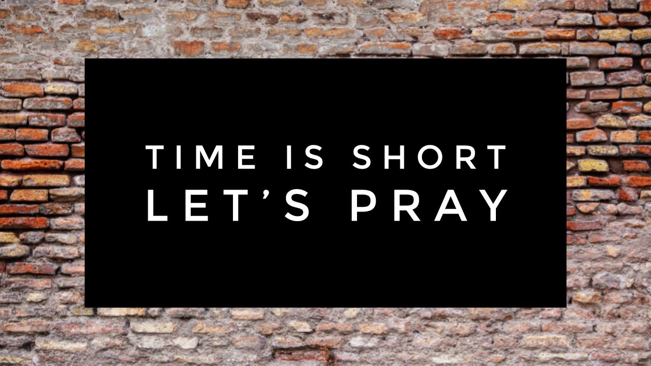 Time Is Short. Let’s Pray – Feb 11, 2024