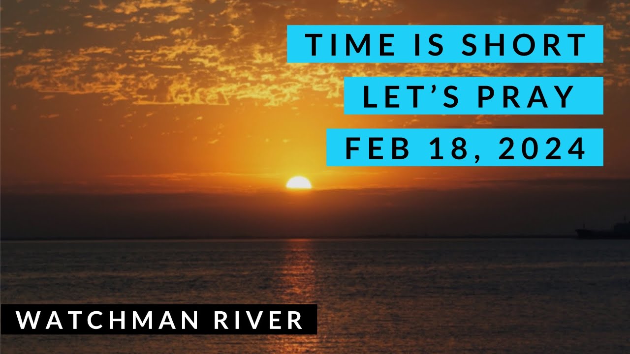 Time Is Short. Let’s Pray – Feb 18, 2024