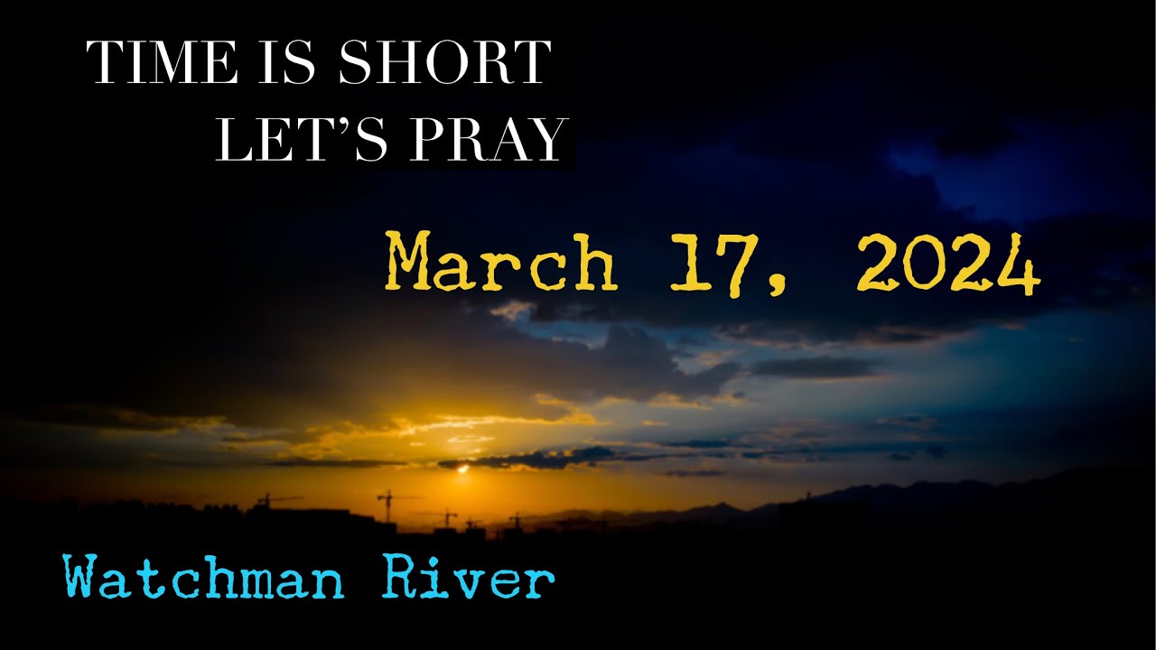 Time Is Short. Let’s Pray – March 17, 2024