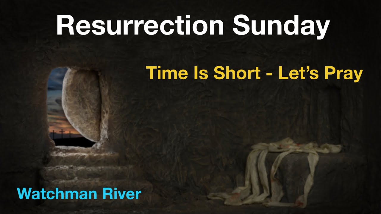 Happy Resurrection Sunday. Time Is Short. Let’s Pray…