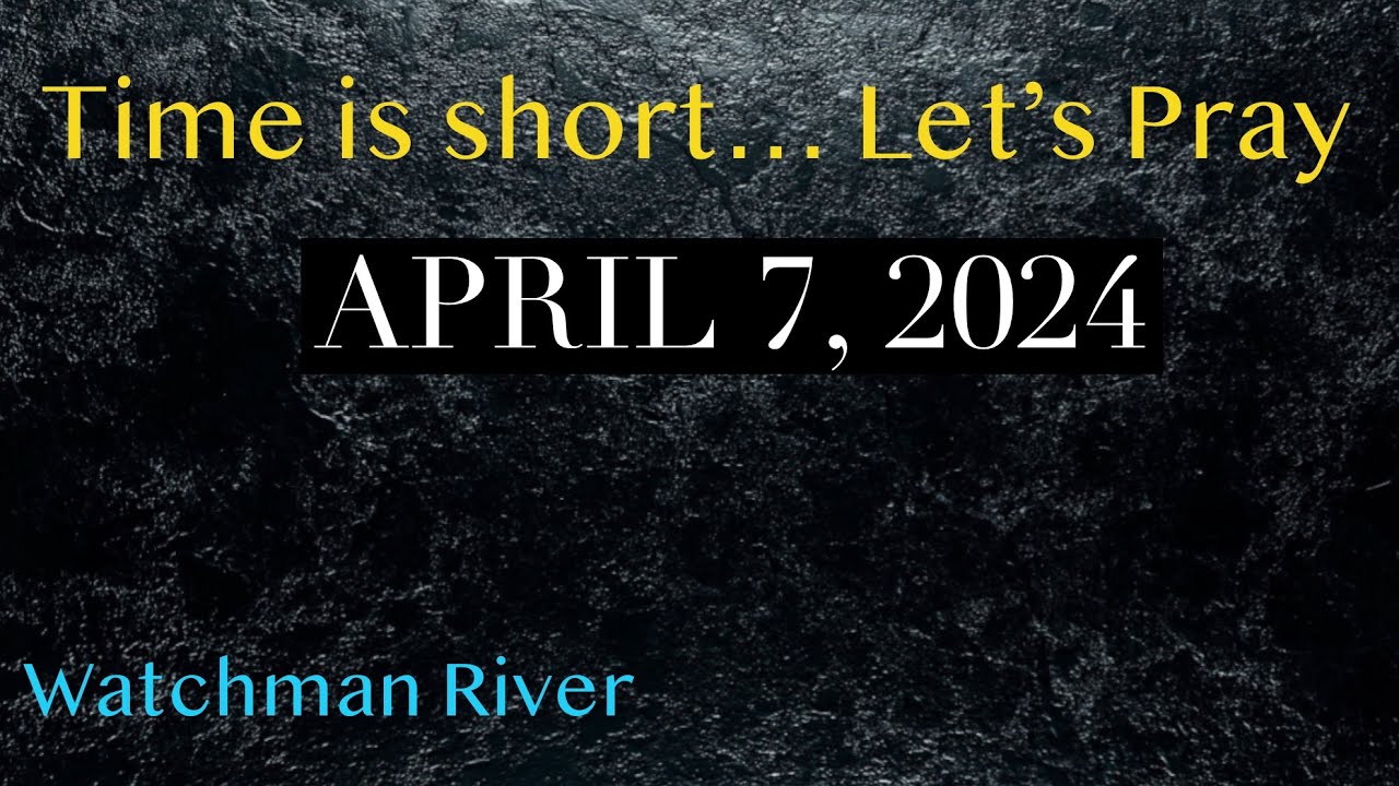 Time Is Short. Let’s Pray – April 7, 2024