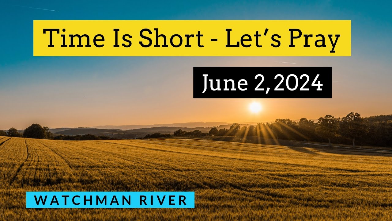 Time Is Short. Let’s Pray – June 2, 2024