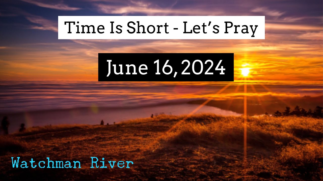 Time Is Short. Let’s Pray – June 16, 2024