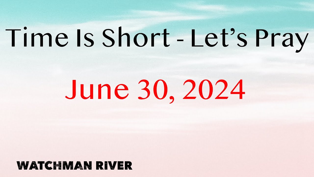 Time Is Short. Let’s Pray – June 30, 2024