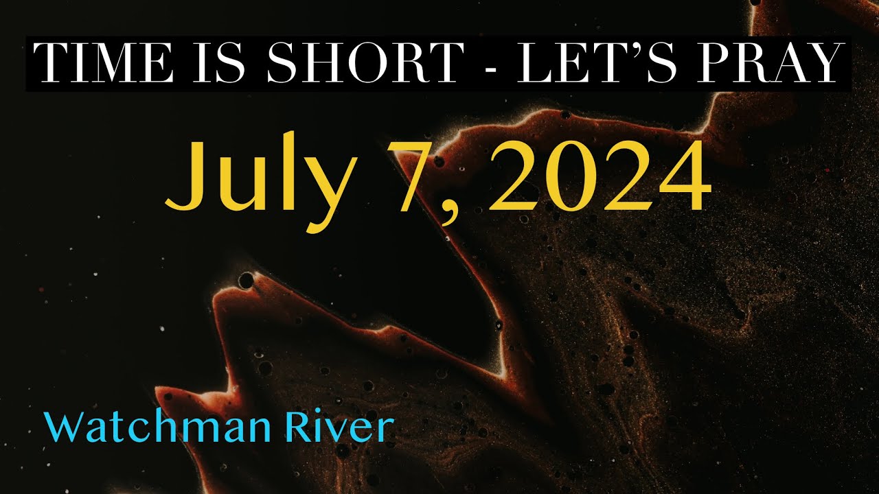 Time Is Short. Let’s Pray – July 7, 2024