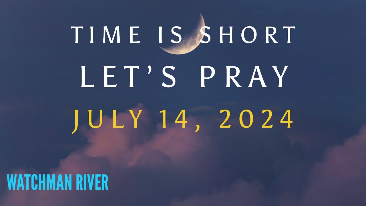 Time Is Short. Let’s Pray – July 14, 2024