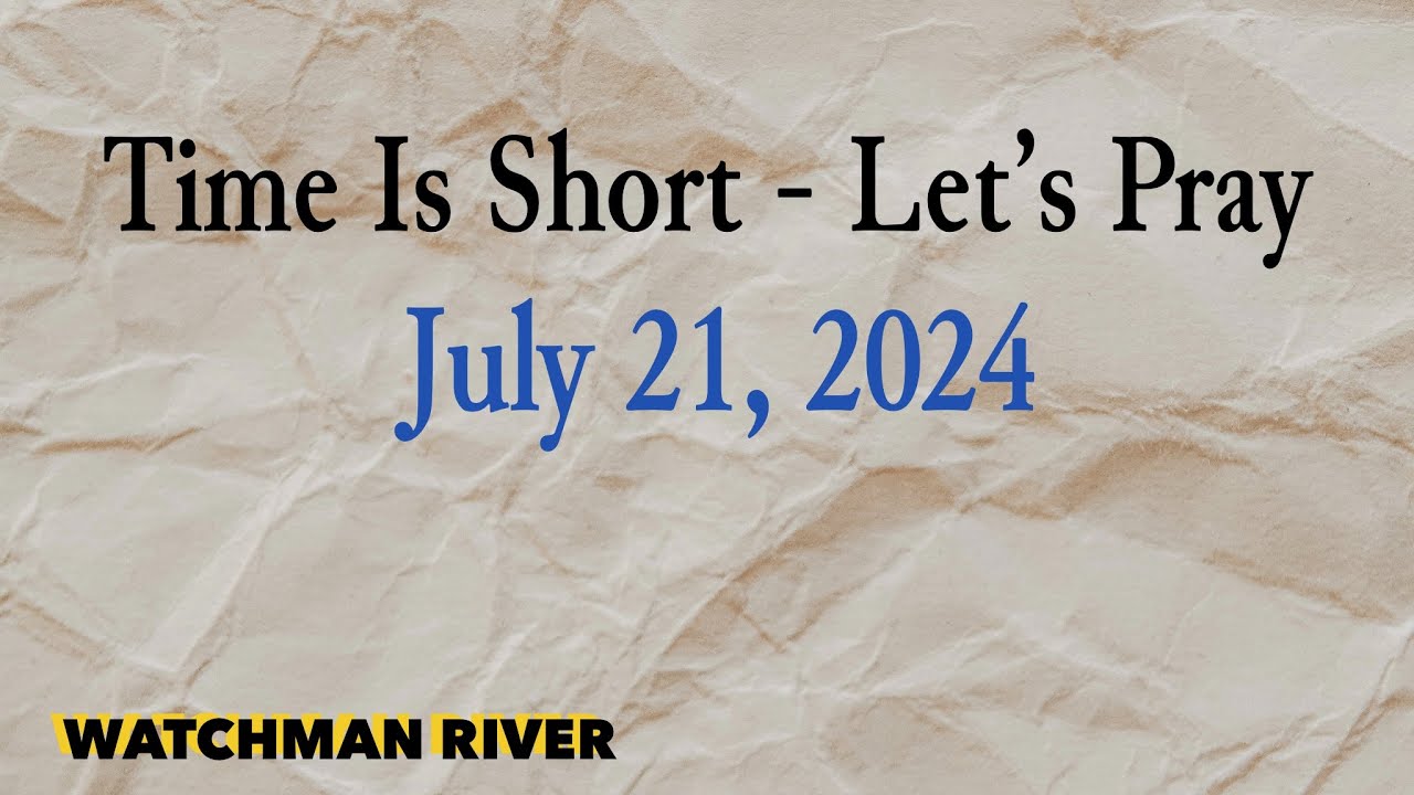 Time Is Short. Let’s Pray – July 21, 2024