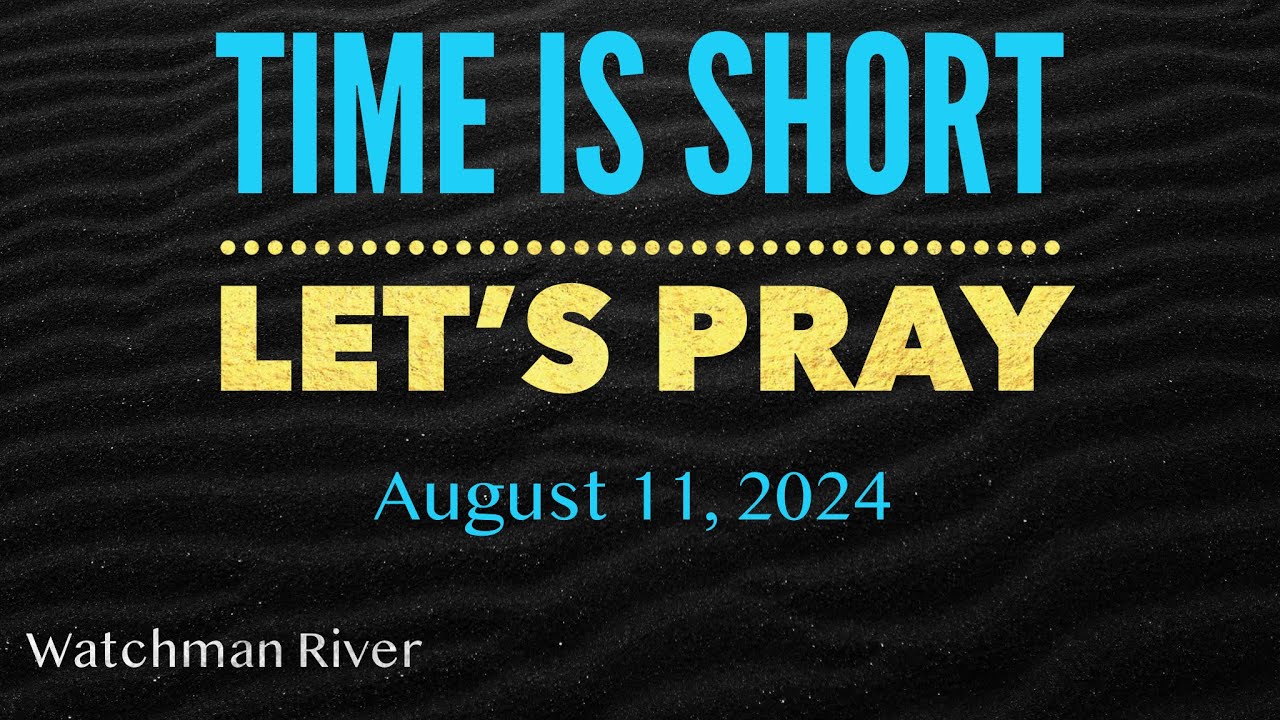 Time Is Short. Let’s Pray – August 11, 2024