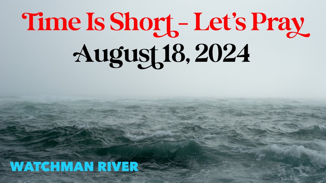 Time Is Short. Let’s Pray – August 18, 2024